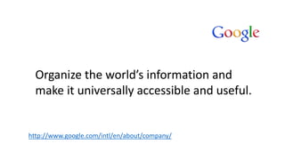 http://www.google.com/intl/en/about/company/
Organize the world’s information and
make it universally accessible and useful.
 