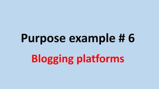 Purpose example # 6
Blogging platforms
 