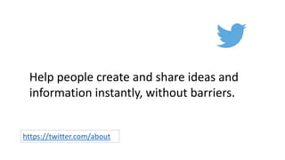 https://twitter.com/about
Help people create and share ideas and
information instantly, without barriers.
 