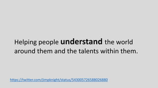 https://twitter.com/jimpknight/status/543005726588026880
Helping people understand the world
around them and the talents within them.
 