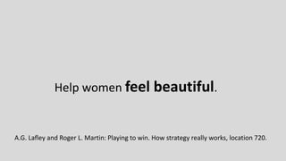 Help women feel beautiful.
A.G. Lafley and Roger L. Martin: Playing to win. How strategy really works, location 720.
 