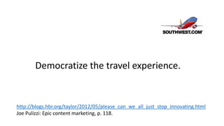 http://blogs.hbr.org/taylor/2012/05/please_can_we_all_just_stop_innovating.html
Joe Pulizzi: Epic content marketing, p. 118.
Democratize the travel experience.
 