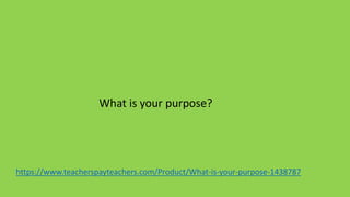https://www.teacherspayteachers.com/Product/What-is-your-purpose-1438787
What is your purpose?
 