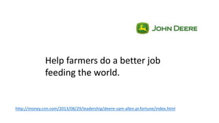 http://money.cnn.com/2013/08/29/leadership/deere-sam-allen.pr.fortune/index.html
Help farmers do a better job
feeding the world.
 