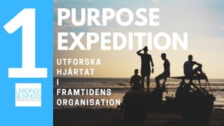 PURPOSE
EXPEDITION
UTFORSKA
HJÄRTAT
I
FRAMTIDENS
ORGANISATION
1
 