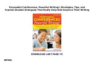 Purposeful Conferences, Powerful Writing!: Strategies, Tips, and
Teacher-Student Dialogues That Really Help Kids Improve Their Writing
DONWLOAD LAST PAGE !!!!
DETAIL
Purposeful Conferences, Powerful Writing!: Strategies, Tips, and Teacher-Student Dialogues That Really Help Kids Improve Their Writing
 