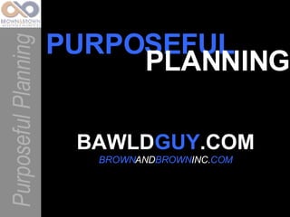 BAWLD GUY .COM BROWN AND BROWN INC. COM Purposeful Planning PURPOSEFUL PLANNING 