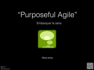 Oana Juncu
@ojuncu
www.coemerge.com
“Purposeful Agile”
Embarquer le sens
Oana Juncu
 