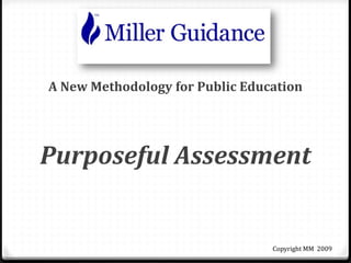 A New Methodology for Public Education
Purposeful Assessment
Copyright MM 2009
 