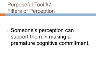 Purposeful Tool #7
Filters of Perception



Someone’s perception can
support them in making a
premature cognitive commitment.

 
