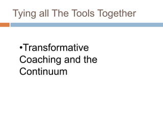 Tying all The Tools Together
•Transformative
Coaching and the
Continuum

 
