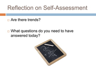 Reflection on Self-Assessment


Are there trends?



What questions do you need to have
answered today?

 