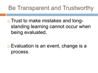 Be Transparent and Trustworthy


Trust to make mistakes and longstanding learning cannot occur when
being evaluated.



...
