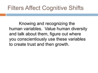 Filters Affect Cognitive Shifts
Knowing and recognizing the
human variables. Value human diversity
and talk about them, fi...