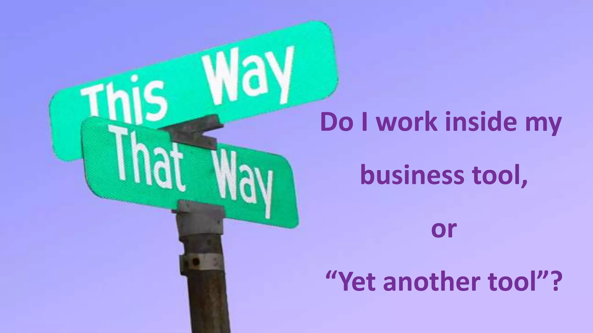 Do I work inside my
                                                                                        business tool,
                                                                                             or
                                                                              “Yet another tool”?
© 2010 - 2013 Constellation Research, Inc. All rights reserved.   Client Confidential
 