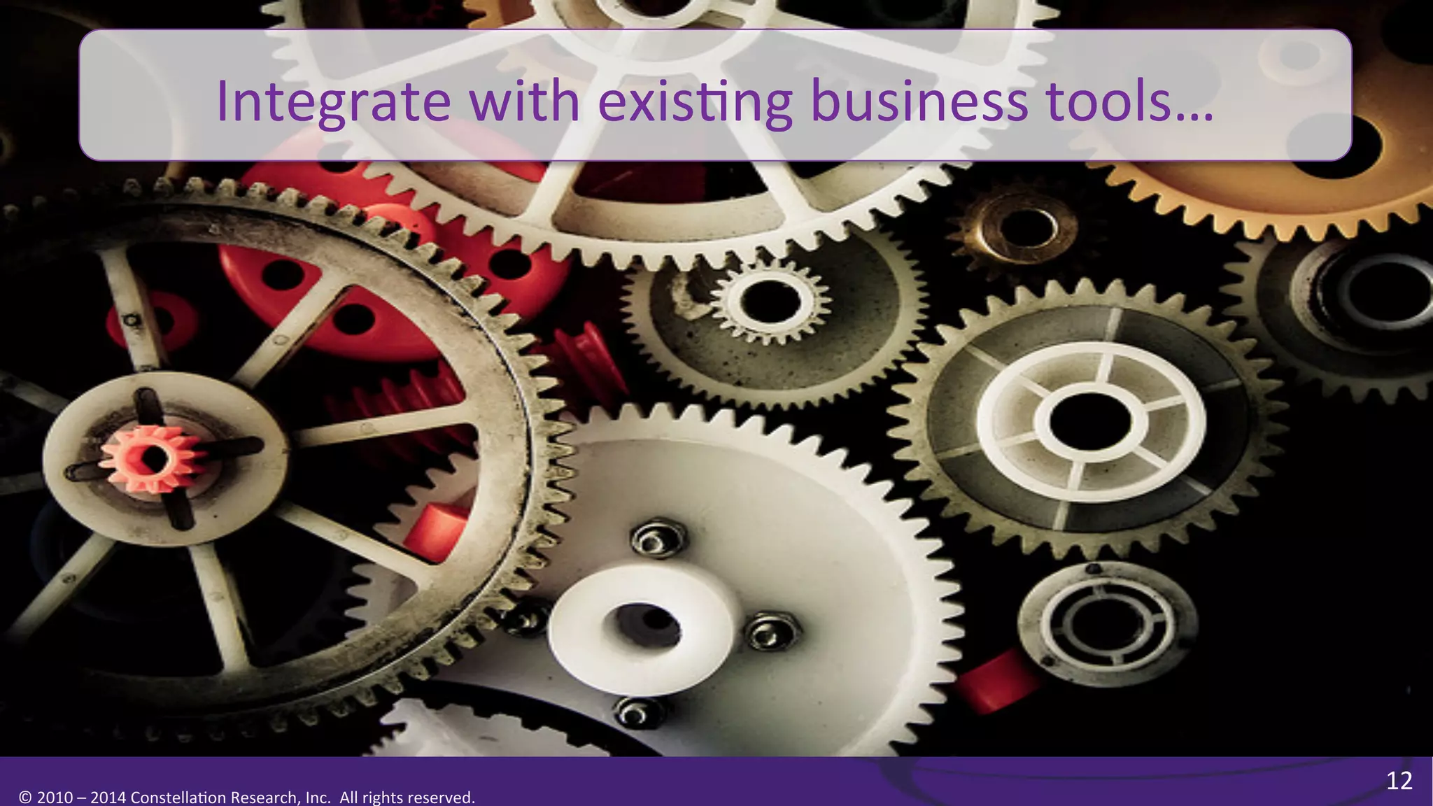 Integrate	
  with	
  exis0ng	
  business	
  tools…	
  

©	
  2010	
  –	
  2014	
  Constella0on	
  Research,	
  Inc.	
  	
  All	
  rights	
  reserved.	
  	
  	
  

12	
  

 