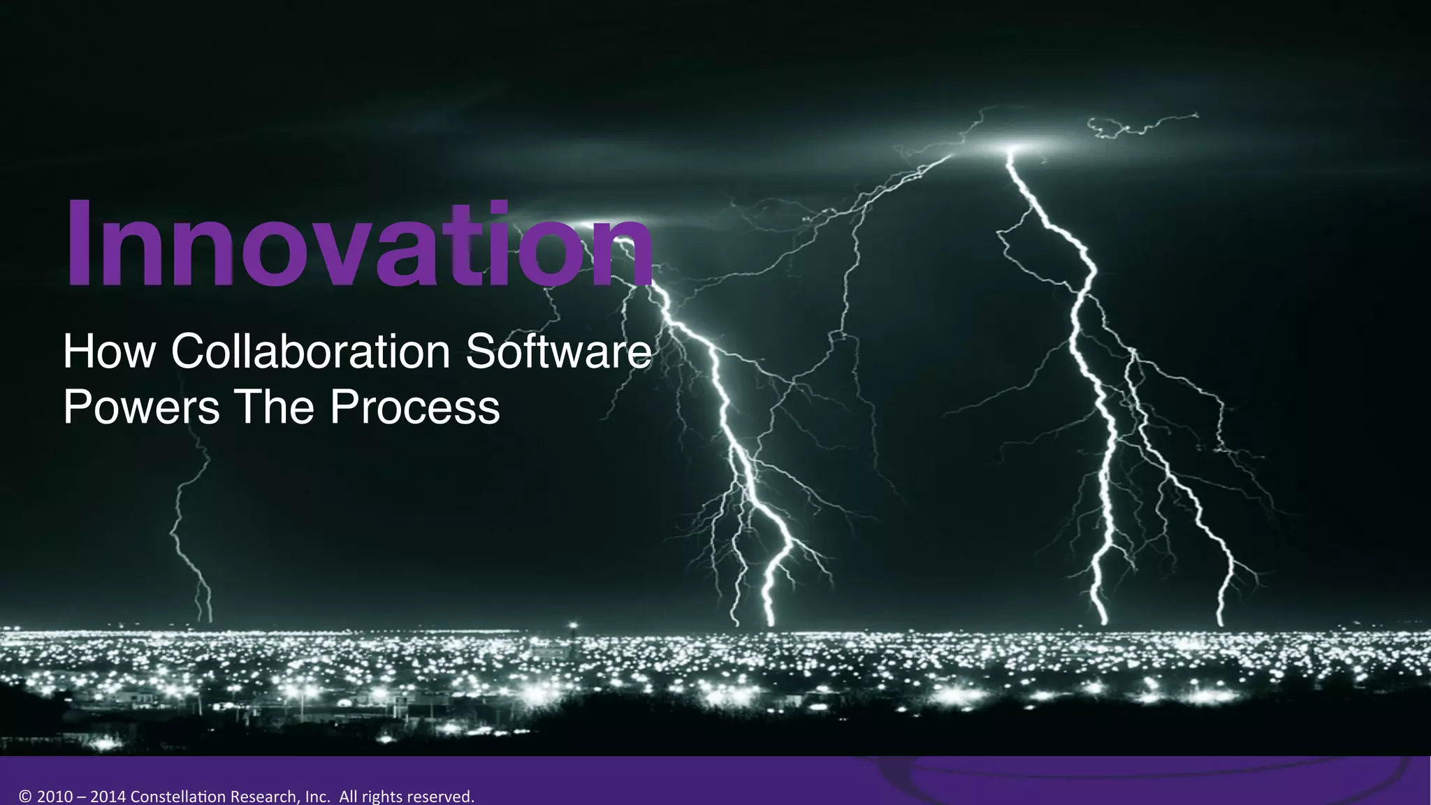 Innovation 
How Collaboration Software !
Powers The Process!

©	
  2010	
  –	
  2014	
  Constella0on	
  Research,	
  Inc.	
  	
  All	
  rights	
  reserved.	
  	
  	
  

 