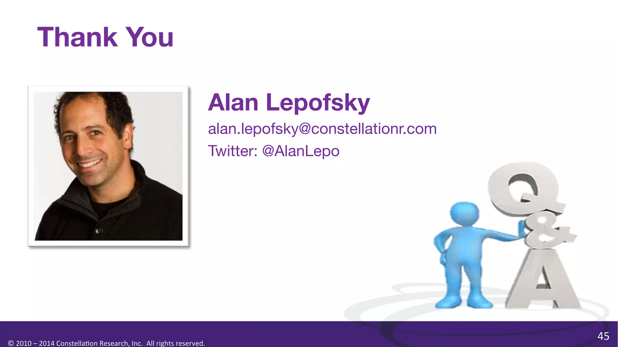 Thank You
Alan Lepofsky
alan.lepofsky@constellationr.com
Twitter: @AlanLepo

©	
  2010	
  –	
  2014	
  Constella0on	
  Research,	
  Inc.	
  	
  All	
  rights	
  reserved.	
  	
  	
  

45	
  

 