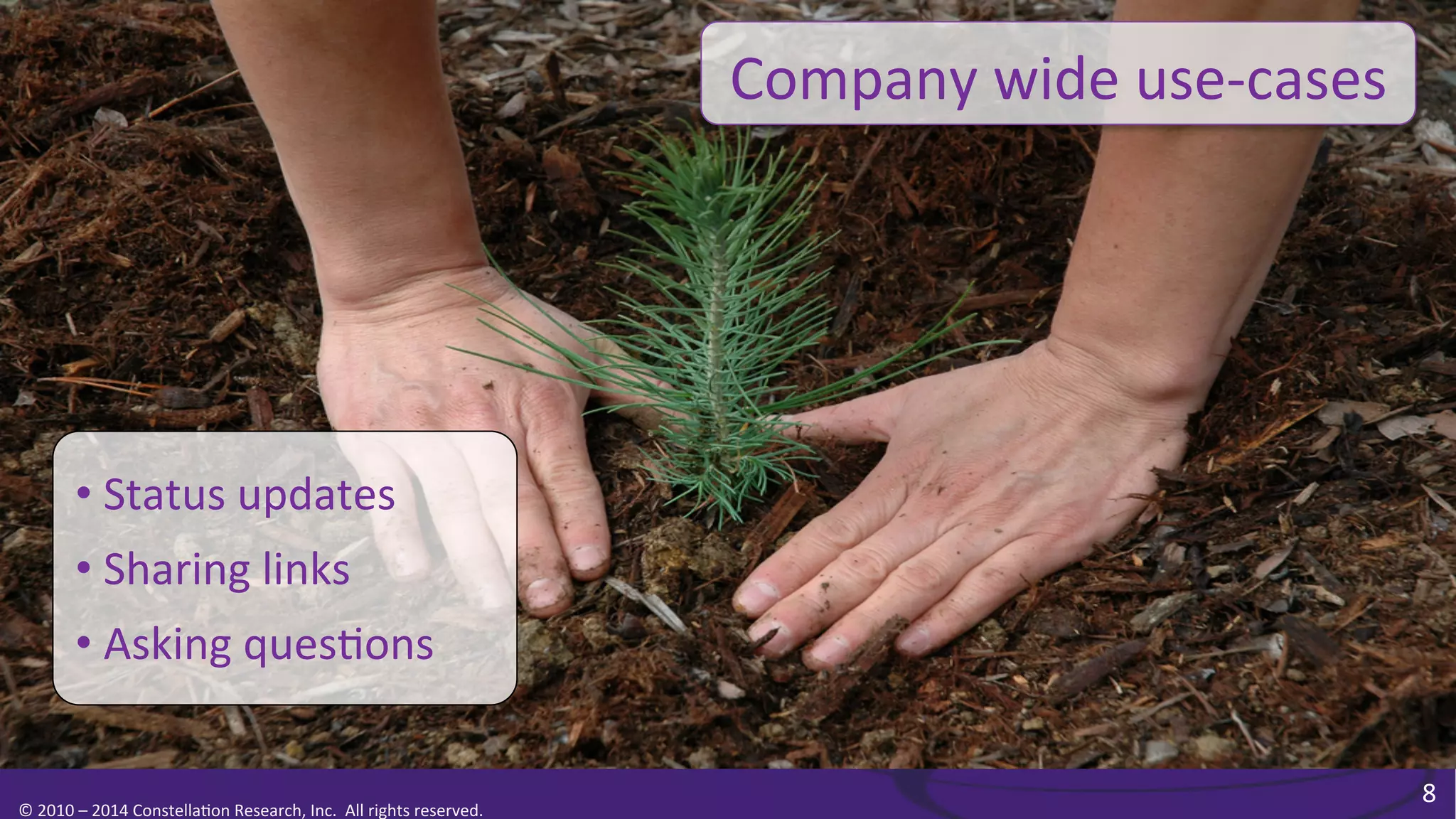 Company	
  wide	
  use-­‐cases	
  

• Status	
  updates	
  
• Sharing	
  links	
  
• Asking	
  ques0ons	
  

©	
  2010	
  –	
  2014	
  Constella0on	
  Research,	
  Inc.	
  	
  All	
  rights	
  reserved.	
  	
  	
  

8	
  

 
