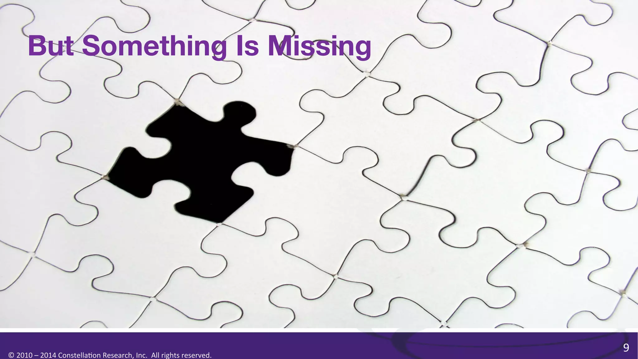 But Something Is Missing

©	
  2010	
  –	
  2014	
  Constella0on	
  Research,	
  Inc.	
  	
  All	
  rights	
  reserved.	
  	
  	
  

9	
  

 