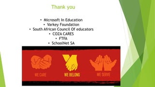 Thank you
• Microsoft In Education
• Varkey Foundation
• South African Council Of educators
• COZA CARES
• FTFA
• SchoolNet SA
• Microsoft SA
 