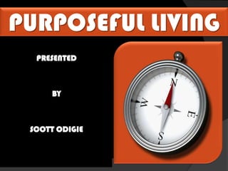 PURPOSEFUL LIVING
  PRESENTED



     BY



 SCOTT ODIGIE
 