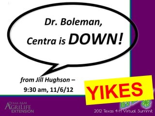 Dr. Boleman,
  Centra is     DOWN!

from Jill Hughson –
 9:30 am, 11/6/12
                      YIKES
 