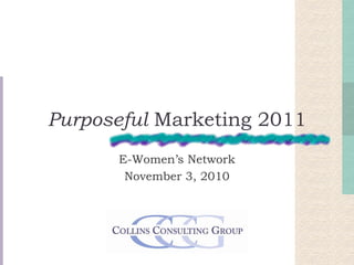 Purposeful Marketing 2011
E-Women’s Network
November 3, 2010
 