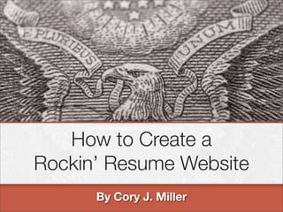 How to Create a
Rockin’ Resume Website
      By Cory J. Miller
 