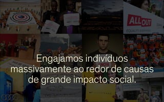 Engajamos indivíduos
massivamente ao redor de causas
de grande impacto social.
pg.

4
a

 