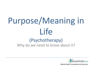 Purpose/Meaning in
Life
(Psychotherapy)
Why do we need to know about it?
Mental Health Consultants and Services
 