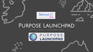 Purpose Launchpad
Matteo Pacini – 3 Dicembre 2020
 