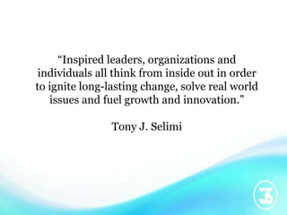 “Inspired leaders, organizations and
individuals all think from inside out in order
to ignite long-lasting change, solve r...