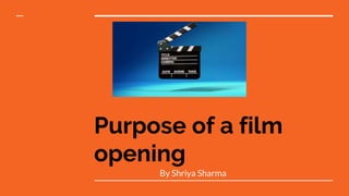 Purpose of a film
opening
By Shriya Sharma
 