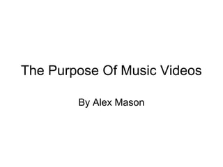 The Purpose Of Music Videos
By Alex Mason
 
