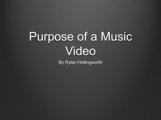 Purpose of a Music
Video
By Rylan Hollingworth
 