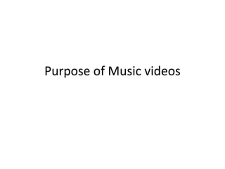 Purpose of Music videos
 