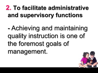 2. To facilitate administrative
and supervisory functions
- Achieving and maintaining
quality instruction is one of
the foremost goals of
management.
 