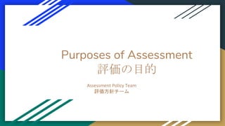 Purposes of Assessment
評価の目的
Assessment Policy Team
評価方針チーム
 