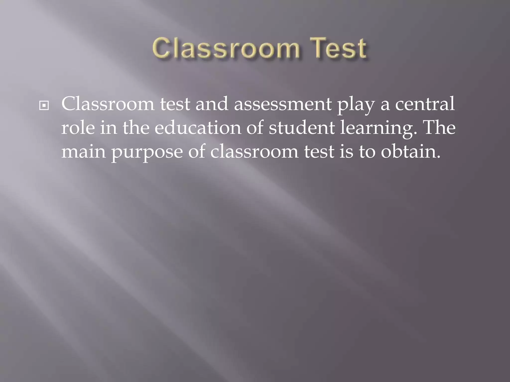  Classroom test and assessment play a central
role in the education of student learning. The
main purpose of classroom test is to obtain.
 