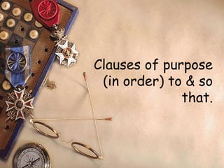 Clauses of purpose 
(in order) to & so 
that. 
 