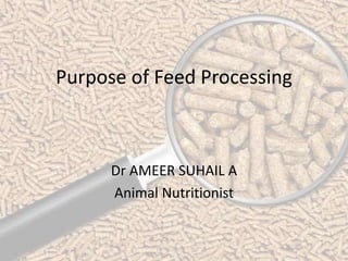 Purpose of Feed Processing
Dr AMEER SUHAIL A
Animal Nutritionist
 