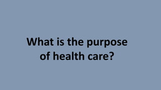 What is the purpose
of health care?
 