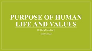 PURPOSE OF HUMAN
LIFE AND VALUES
By Ishita Chaudhary
22070123048
 