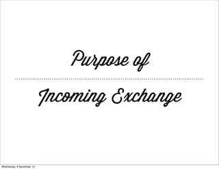 Purpose of
Incoming Exchange

Wednesday, 6 November 13

 