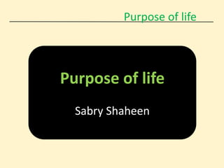 Purpose of life
Purpose of life
Sabry Shaheen
 