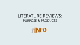 LITERATURE REVIEWS:
PURPOSE & PRODUCTS
 