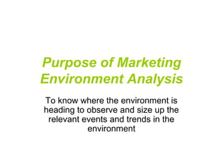 Purpose of Marketing
Environment Analysis
To know where the environment is
heading to observe and size up the
 relevant events and trends in the
           environment
 