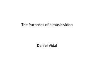 The Purposes of a music video




        Daniel Vidal
 