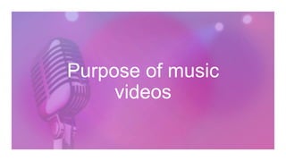 Purpose of music
videos
 
